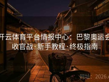 开云体育平台情报中心：巴黎奥运会收官战·新手教程·终极指南