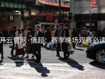 开云官网·俄超：赛季晚场观赛必读