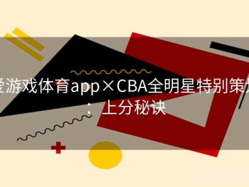 爱游戏体育app×CBA全明星特别策划：上分秘诀