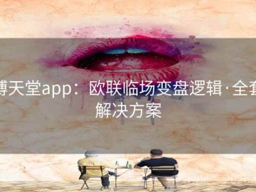 博天堂app：欧联临场变盘逻辑·全套解决方案
