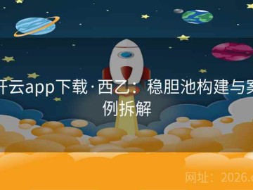 开云app下载·西乙：稳胆池构建与案例拆解