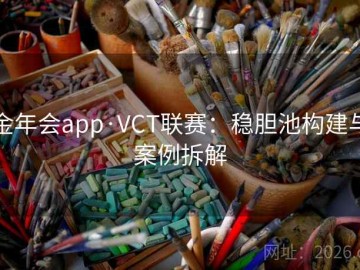 金年会app·VCT联赛：稳胆池构建与案例拆解