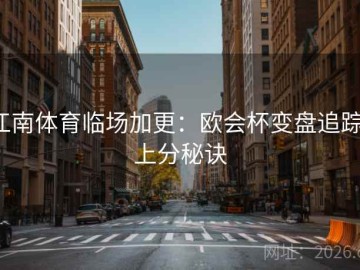 江南体育临场加更：欧会杯变盘追踪·上分秘诀