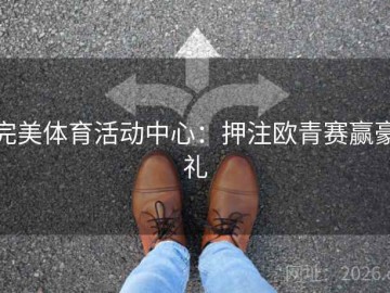 完美体育活动中心：押注欧青赛赢豪礼