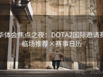 华体会焦点之夜：DOTA2国际邀请赛临场推荐×赛事日历
