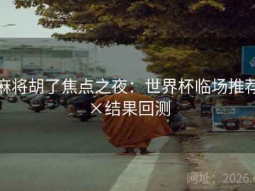 麻将胡了焦点之夜：世界杯临场推荐×结果回测