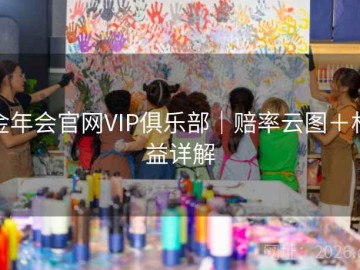 金年会官网VIP俱乐部｜赔率云图＋权益详解