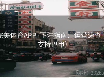 完美体育APP·下注指南：运营速查（支持巴甲）