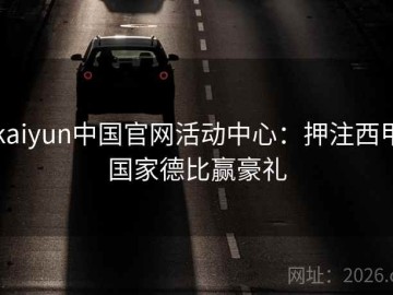 kaiyun中国官网活动中心：押注西甲国家德比赢豪礼