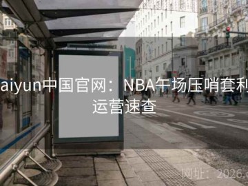 kaiyun中国官网：NBA午场压哨套利·运营速查