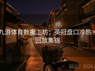 九游体育数据工坊：英冠盘口冷热×回放集锦