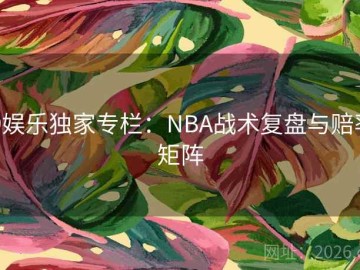 j9娱乐独家专栏：NBA战术复盘与赔率矩阵