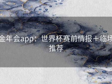 金年会app：世界杯赛前情报＋临场推荐