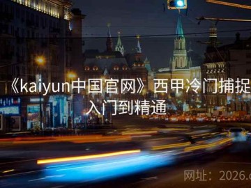 《kaiyun中国官网》西甲冷门捕捉：入门到精通