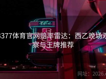 3377体育官网赔率雷达：西乙晚场观察与王牌推荐