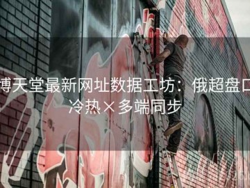 博天堂最新网址数据工坊：俄超盘口冷热×多端同步