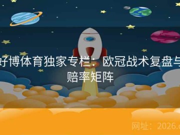 好博体育独家专栏：欧冠战术复盘与赔率矩阵