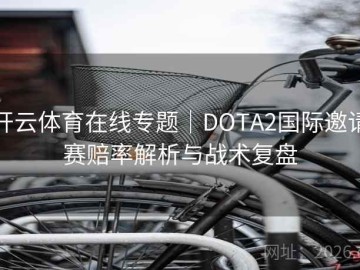 开云体育在线专题｜DOTA2国际邀请赛赔率解析与战术复盘