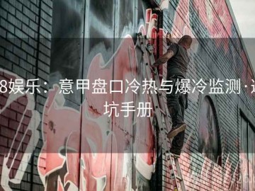k8娱乐：意甲盘口冷热与爆冷监测·避坑手册