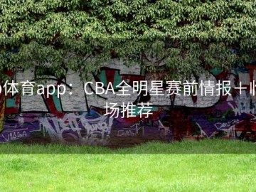 b体育app：CBA全明星赛前情报＋临场推荐