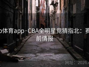 b体育app·CBA全明星竞猜指北：赛前情报