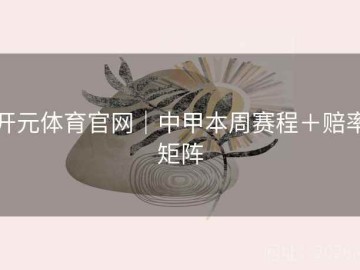 开元体育官网｜中甲本周赛程＋赔率矩阵