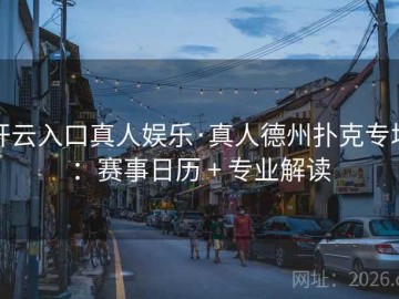 开云入口真人娱乐·真人德州扑克专场：赛事日历 + 专业解读