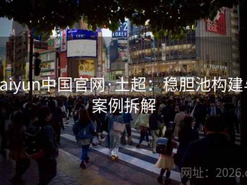 kaiyun中国官网·土超：稳胆池构建与案例拆解