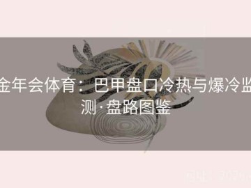 金年会体育：巴甲盘口冷热与爆冷监测·盘路图鉴