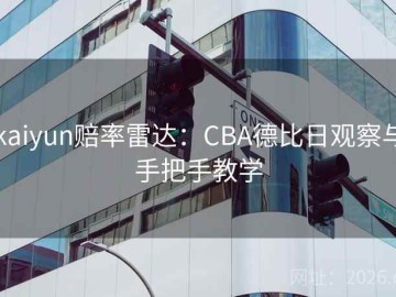 kaiyun赔率雷达：CBA德比日观察与手把手教学