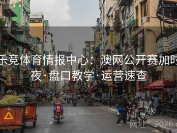 乐竞体育情报中心：澳网公开赛加时夜·盘口教学·运营速查