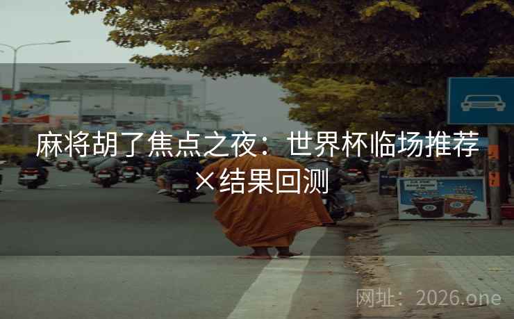 麻将胡了焦点之夜：世界杯临场推荐×结果回测