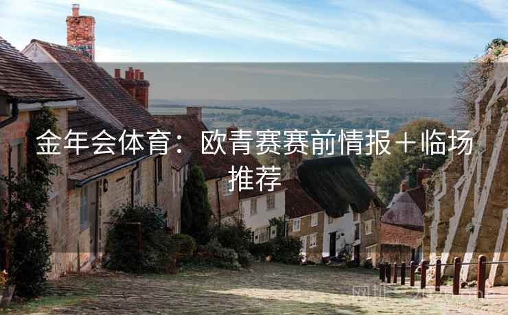 金年会体育：欧青赛赛前情报＋临场推荐