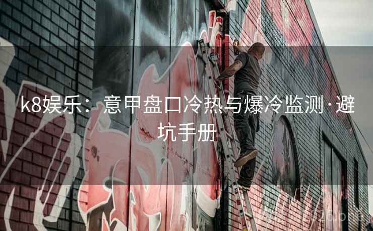 k8娱乐:意甲盘口冷热与爆冷监测·避坑手册 k8娱乐:意甲盘口冷热与爆冷监测·避坑手册