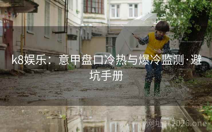 k8娱乐:意甲盘口冷热与爆冷监测·避坑手册 k8娱乐:意甲盘口冷热与爆冷监测·避坑手册