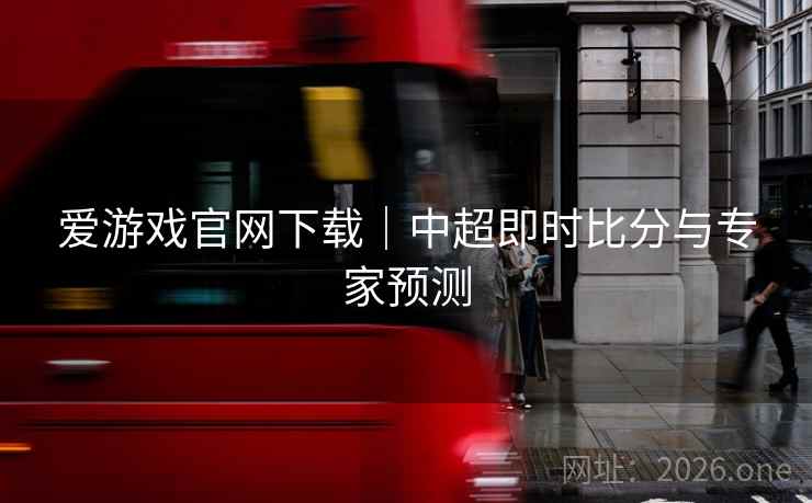 爱游戏官网下载｜中超即时比分与专家预测