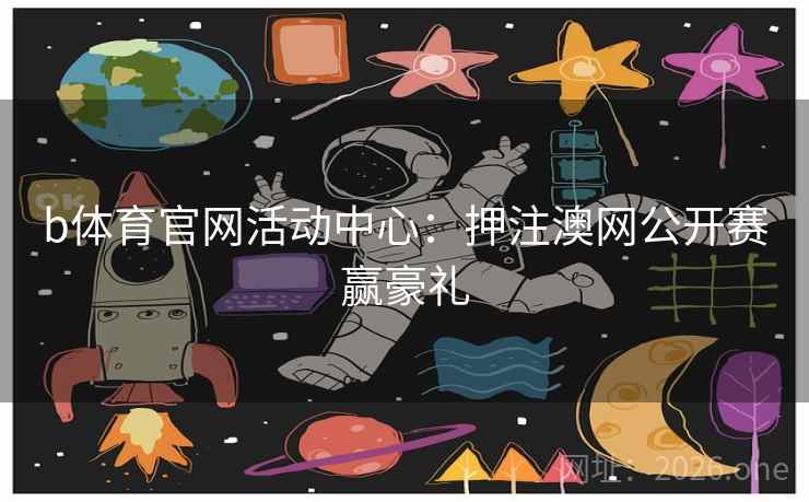 b体育官网活动中心：押注澳网公开赛赢豪礼