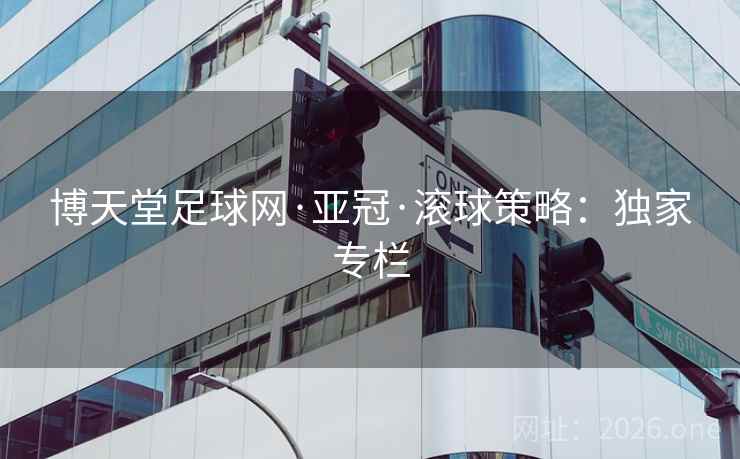 博天堂足球网·亚冠·滚球策略：独家专栏