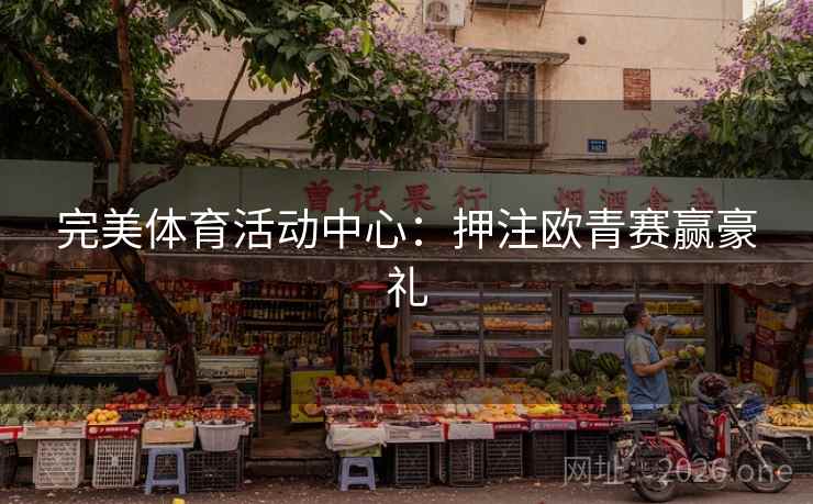 完美体育活动中心：押注欧青赛赢豪礼