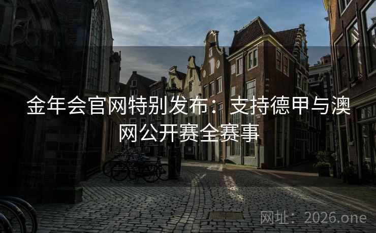 金年会官网特别发布：支持德甲与澳网公开赛全赛事