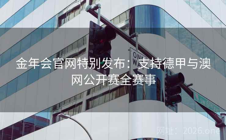 金年会官网特别发布：支持德甲与澳网公开赛全赛事