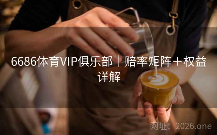 6686体育VIP俱乐部｜赔率矩阵＋权益详解