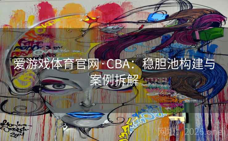 爱游戏体育官网·CBA:稳胆池构建与案例拆解 爱游戏体育官网·CBA:稳胆池构建与案例拆解