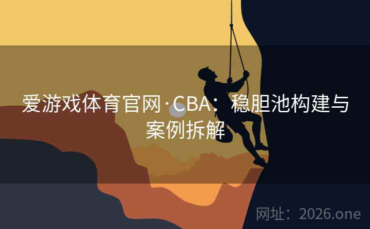 爱游戏体育官网·CBA:稳胆池构建与案例拆解 爱游戏体育官网·CBA:稳胆池构建与案例拆解