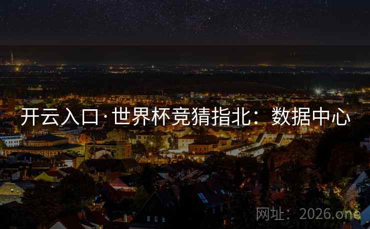 开云入口·世界杯竞猜指北：数据中心