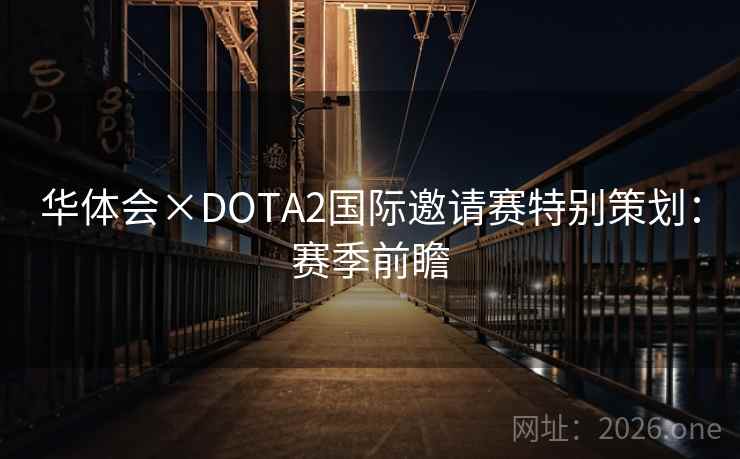 华体会×DOTA2国际邀请赛特别策划：赛季前瞻