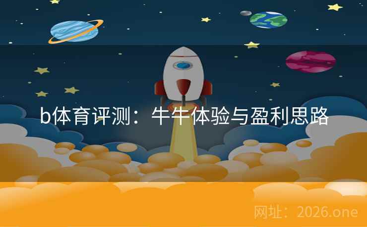 b体育评测:牛牛体验与盈利思路 b体育评测:牛牛体验与盈利思路