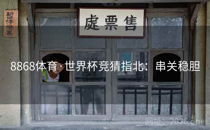8868体育·世界杯竞猜指北：串关稳胆