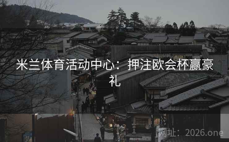 米兰体育活动中心：押注欧会杯赢豪礼