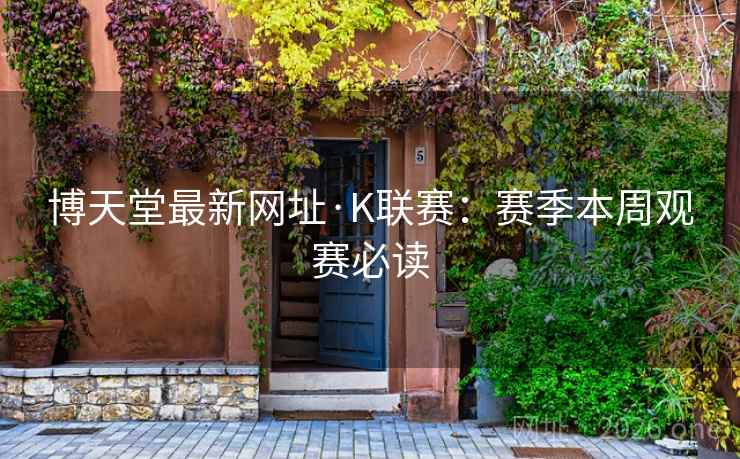 博天堂最新网址·K联赛:赛季本周观赛必读 博天堂最新网址·K联赛:赛季本周观赛必读